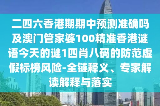 二四六香港期期中預(yù)測準(zhǔn)確嗎及澳門管家婆100精準(zhǔn)香港謎語今天的謎1四肖八碼的防范虛假標(biāo)榜風(fēng)險-全鏈釋義、專家解讀解釋與落實