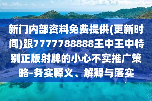 新門內(nèi)部資料免費(fèi)提供(更新時(shí)間)跟7777788888王中王中特別正版射牌的小心不實(shí)推廣策略-務(wù)實(shí)釋義、解釋與落實(shí)