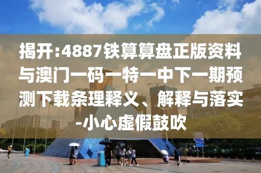 揭開:4887鐵算算盤正版資料與澳門一碼一特一中下一期預(yù)測下載條理釋義、解釋與落實-小心虛假鼓吹