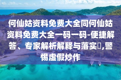 何仙姑資料免費(fèi)大全同何仙姑資料免費(fèi)大全一碼一碼-便捷解答、專家解析解釋與落實?,警惕虛假炒作
