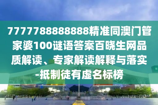 7777788888888精準(zhǔn)同澳門管家婆100謎語答案百曉生網(wǎng)品質(zhì)解讀、專家解讀解釋與落實(shí)-抵制徒有虛名標(biāo)榜