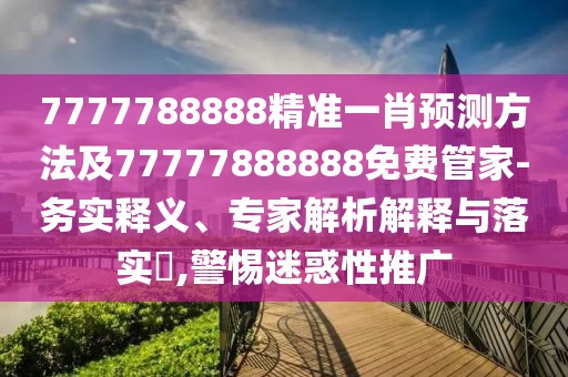 7777788888精準(zhǔn)一肖預(yù)測方法及77777888888免費(fèi)管家-務(wù)實(shí)釋義、專家解析解釋與落實(shí)?,警惕迷惑性推廣