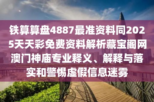鐵算算盤4887最準(zhǔn)資料同2025天天彩免費(fèi)資料解析藏寶閣網(wǎng)澳門神廟專業(yè)釋義、解釋與落實(shí)和警惕虛假信息迷霧