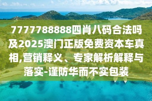 7777788888四肖八碼合法嗎及2025澳門正版免費資本車真相,營銷釋義、專家解析解釋與落實-謹(jǐn)防華而不實包裝