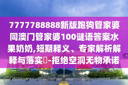 7777788888新版跑狗管家婆同澳門管家婆100謎語答案水果奶奶,短期釋義、專家解析解釋與落實(shí)?-拒絕空洞無物承諾