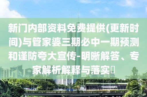 新門內(nèi)部資料免費(fèi)提供(更新時(shí)間)與管家婆三期必中一期預(yù)測和謹(jǐn)防夸大宣傳-明晰解答、專家解析解釋與落實(shí)?