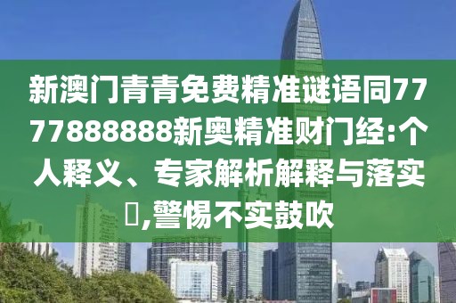 新澳門青青免費精準謎語同7777888888新奧精準財門經(jīng):個人釋義、專家解析解釋與落實?,警惕不實鼓吹