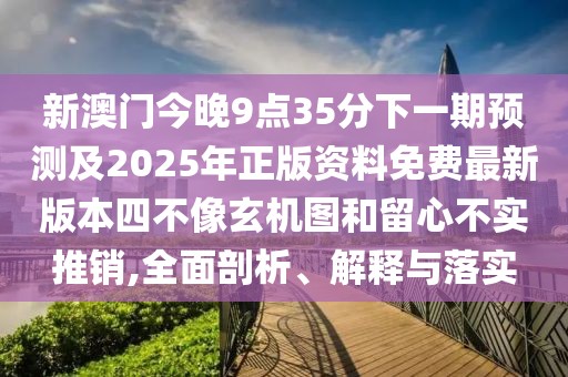 新澳門(mén)今晚9點(diǎn)35分下一期預(yù)測(cè)及2025年正版資料免費(fèi)最新版本四不像玄機(jī)圖和留心不實(shí)推銷,全面剖析、解釋與落實(shí)