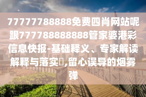 77777788888免費四肖網(wǎng)站呢跟777788888888管家婆港彩信息快報-基礎釋義、專家解讀解釋與落實?,留心誤導的煙霧彈