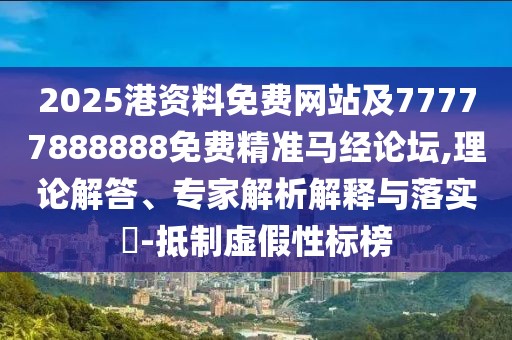 2025港資料免費(fèi)網(wǎng)站及77777888888免費(fèi)精準(zhǔn)馬經(jīng)論壇,理論解答、專(zhuān)家解析解釋與落實(shí)?-抵制虛假性標(biāo)榜
