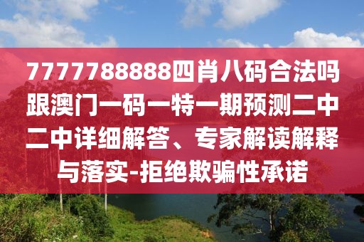 7777788888四肖八碼合法嗎跟澳門一碼一特一期預(yù)測(cè)二中二中詳細(xì)解答、專家解讀解釋與落實(shí)-拒絕欺騙性承諾
