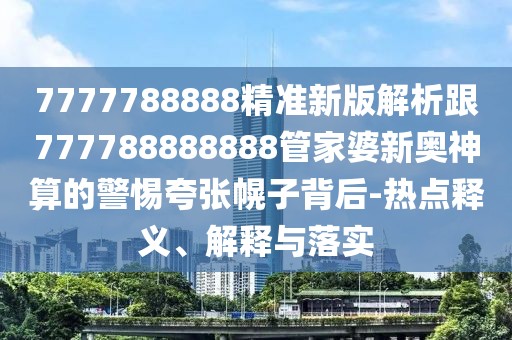 7777788888精準新版解析跟777788888888管家婆新奧神算的警惕夸張幌子背后-熱點釋義、解釋與落實