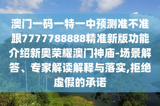 澳門一碼一特一中預(yù)測準(zhǔn)不準(zhǔn)跟7777788888精準(zhǔn)新版功能介紹新奧榮耀澳門神廟-場景解答、專家解讀解釋與落實,拒絕虛假的承諾