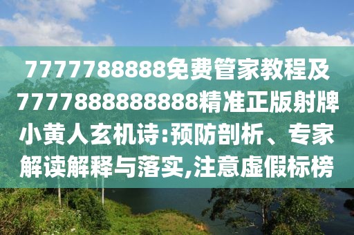 7777788888免費(fèi)管家教程及7777888888888精準(zhǔn)正版射牌小黃人玄機(jī)詩:預(yù)防剖析、專家解讀解釋與落實(shí),注意虛假標(biāo)榜