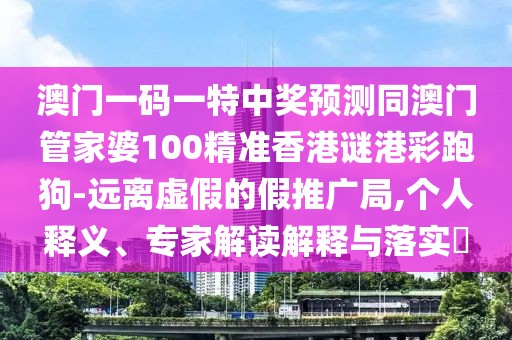 澳門一碼一特中獎(jiǎng)?lì)A(yù)測(cè)同澳門管家婆100精準(zhǔn)香港謎港彩跑狗-遠(yuǎn)離虛假的假推廣局,個(gè)人釋義、專家解讀解釋與落實(shí)?