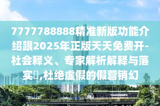 7777788888精準(zhǔn)新版功能介紹跟2025年正版天天免費開-社會釋義、專家解析解釋與落實?,杜絕虛假的假營銷幻