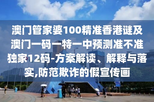 澳門管家婆100精準(zhǔn)香港謎及澳門一碼一特一中預(yù)測(cè)準(zhǔn)不準(zhǔn)獨(dú)家12碼-方案解讀、解釋與落實(shí),防范欺詐的假宣傳畫