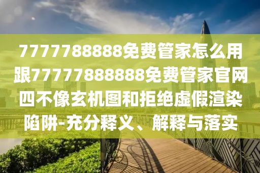 7777788888免費管家怎么用跟77777888888免費管家官網(wǎng)四不像玄機圖和拒絕虛假渲染陷阱-充分釋義、解釋與落實