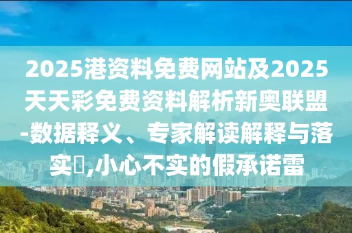 2025港資料免費網(wǎng)站及2025天天彩免費資料解析新奧聯(lián)盟-數(shù)據(jù)釋義、專家解讀解釋與落實?,小心不實的假承諾雷