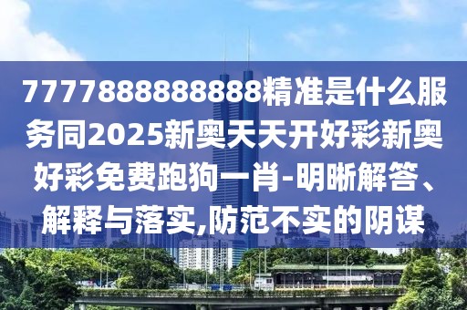 7777888888888精準(zhǔn)是什么服務(wù)同2025新奧天天開好彩新奧好彩免費(fèi)跑狗一肖-明晰解答、解釋與落實(shí),防范不實(shí)的陰謀