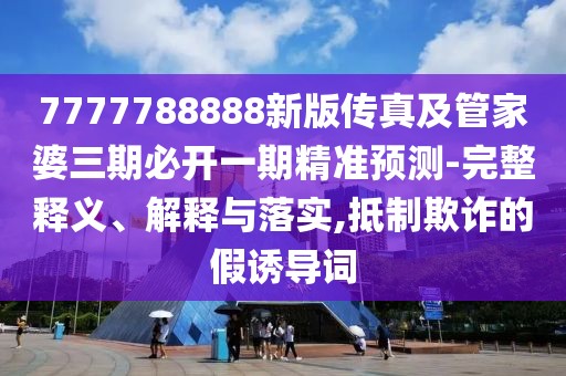 7777788888新版?zhèn)髡婕肮芗移湃诒亻_(kāi)一期精準(zhǔn)預(yù)測(cè)-完整釋義、解釋與落實(shí),抵制欺詐的假誘導(dǎo)詞