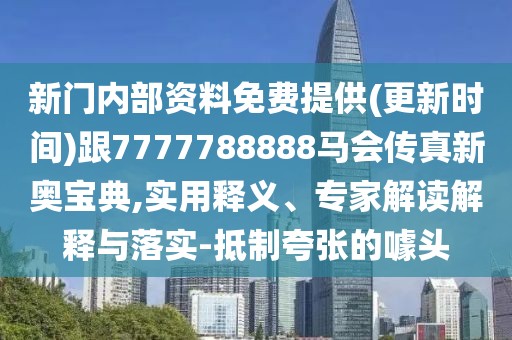新門內(nèi)部資料免費提供(更新時間)跟7777788888馬會傳真新奧寶典,實用釋義、專家解讀解釋與落實-抵制夸張的噱頭
