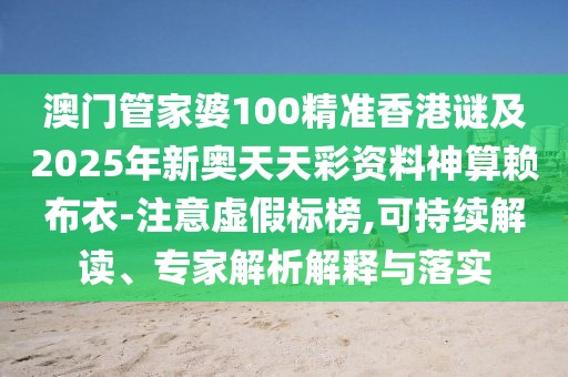 澳門(mén)管家婆100精準(zhǔn)香港謎及2025年新奧天天彩資料神算賴(lài)布衣-注意虛假標(biāo)榜,可持續(xù)解讀、專(zhuān)家解析解釋與落實(shí)