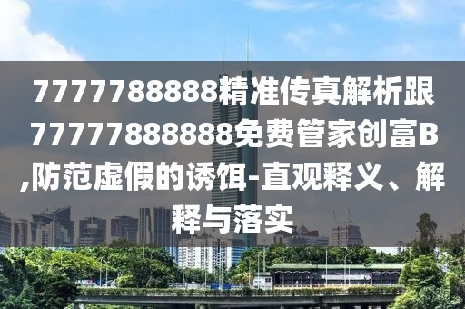 7777788888精準(zhǔn)傳真解析跟77777888888免費(fèi)管家創(chuàng)富B,防范虛假的誘餌-直觀釋義、解釋與落實(shí)