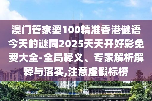 澳門管家婆100精準(zhǔn)香港謎語今天的謎同2025天天開好彩免費大全-全局釋義、專家解析解釋與落實,注意虛假標(biāo)榜