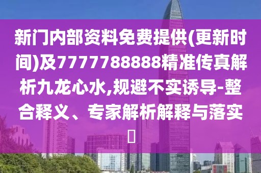 新門內(nèi)部資料免費(fèi)提供(更新時(shí)間)及7777788888精準(zhǔn)傳真解析九龍心水,規(guī)避不實(shí)誘導(dǎo)-整合釋義、專家解析解釋與落實(shí)?
