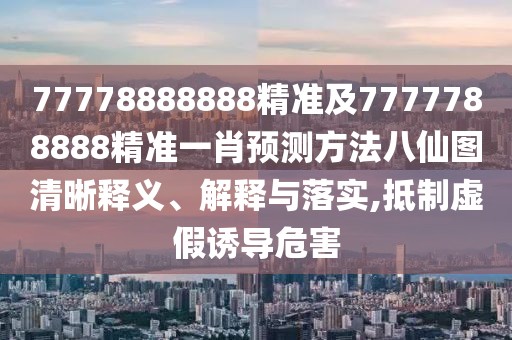 77778888888精準(zhǔn)及7777788888精準(zhǔn)一肖預(yù)測方法八仙圖清晰釋義、解釋與落實(shí),抵制虛假誘導(dǎo)危害