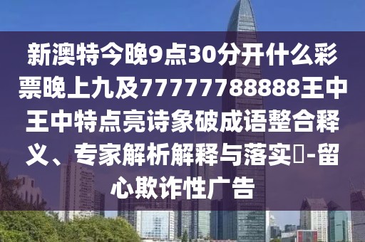 新澳特今晚9點(diǎn)30分開什么彩票晚上九及77777788888王中王中特點(diǎn)亮詩(shī)象破成語(yǔ)整合釋義、專家解析解釋與落實(shí)?-留心欺詐性廣告