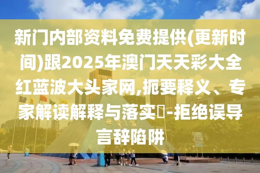 新門內(nèi)部資料免費提供(更新時間)跟2025年澳門天天彩大全紅藍(lán)波大頭家網(wǎng),扼要釋義、專家解讀解釋與落實?-拒絕誤導(dǎo)言辭陷阱