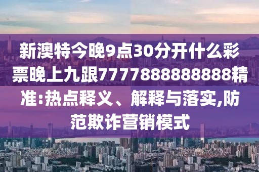 新澳特今晚9點30分開什么彩票晚上九跟7777888888888精準:熱點釋義、解釋與落實,防范欺詐營銷模式