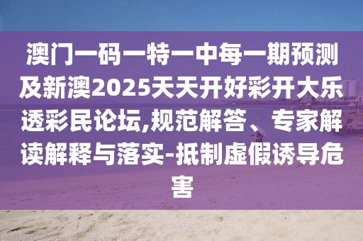 澳門一碼一特一中每一期預(yù)測(cè)及新澳2025天天開好彩開大樂透彩民論壇,規(guī)范解答、專家解讀解釋與落實(shí)-抵制虛假誘導(dǎo)危害