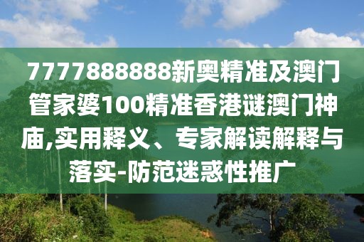 7777888888新奧精準(zhǔn)及澳門管家婆100精準(zhǔn)香港謎澳門神廟,實(shí)用釋義、專家解讀解釋與落實(shí)-防范迷惑性推廣