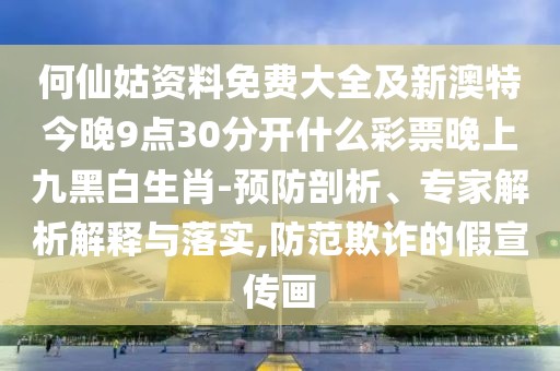 何仙姑資料免費(fèi)大全及新澳特今晚9點(diǎn)30分開什么彩票晚上九黑白生肖-預(yù)防剖析、專家解析解釋與落實(shí),防范欺詐的假宣傳畫