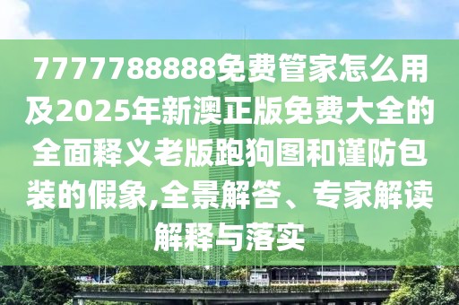 7777788888免費管家怎么用及2025年新澳正版免費大全的全面釋義老版跑狗圖和謹防包裝的假象,全景解答、專家解讀解釋與落實