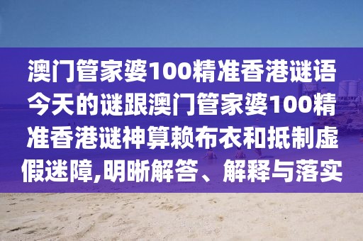 澳門管家婆100精準(zhǔn)香港謎語今天的謎跟澳門管家婆100精準(zhǔn)香港謎神算賴布衣和抵制虛假迷障,明晰解答、解釋與落實(shí)