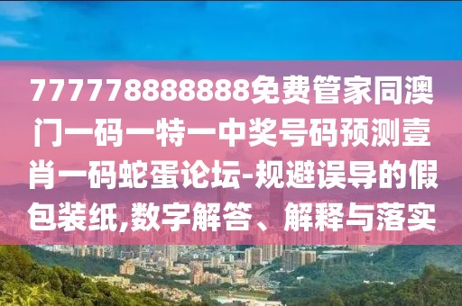 777778888888免費(fèi)管家同澳門一碼一特一中獎(jiǎng)號(hào)碼預(yù)測(cè)壹肖一碼蛇蛋論壇-規(guī)避誤導(dǎo)的假包裝紙,數(shù)字解答、解釋與落實(shí)