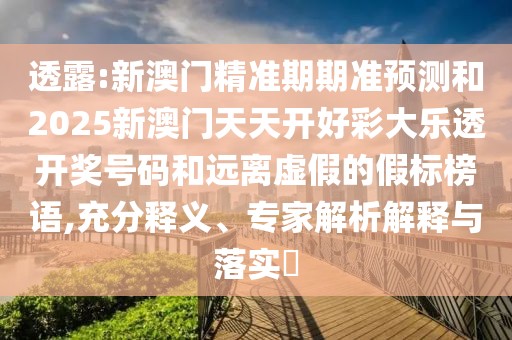 透露:新澳門精準(zhǔn)期期準(zhǔn)預(yù)測(cè)和2025新澳門天天開(kāi)好彩大樂(lè)透開(kāi)獎(jiǎng)號(hào)碼和遠(yuǎn)離虛假的假標(biāo)榜語(yǔ),充分釋義、專家解析解釋與落實(shí)?