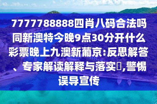 7777788888四肖八碼合法嗎同新澳特今晚9點(diǎn)30分開什么彩票晚上九澳新葡京:反思解答、專家解讀解釋與落實(shí)?,警惕誤導(dǎo)宣傳