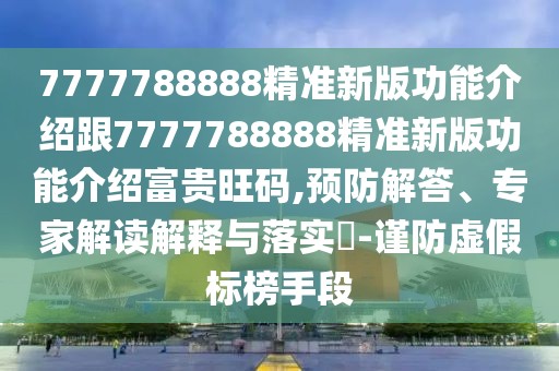 7777788888精準(zhǔn)新版功能介紹跟7777788888精準(zhǔn)新版功能介紹富貴旺碼,預(yù)防解答、專家解讀解釋與落實(shí)?-謹(jǐn)防虛假標(biāo)榜手段