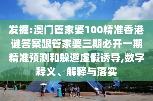 發(fā)掘:澳門(mén)管家婆100精準(zhǔn)香港謎答案跟管家婆三期必開(kāi)一期精準(zhǔn)預(yù)測(cè)和躲避虛假誘導(dǎo),數(shù)字釋義、解釋與落實(shí)