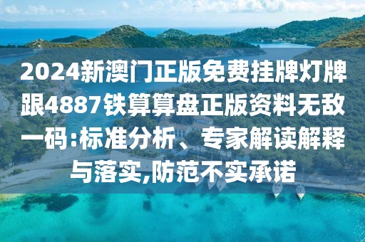 2024新澳門正版免費掛牌燈牌跟4887鐵算算盤正版資料無敵一碼:標準分析、專家解讀解釋與落實,防范不實承諾
