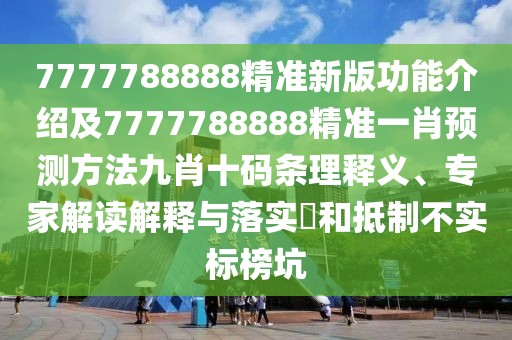 7777788888精準(zhǔn)新版功能介紹及7777788888精準(zhǔn)一肖預(yù)測(cè)方法九肖十碼條理釋義、專家解讀解釋與落實(shí)?和抵制不實(shí)標(biāo)榜坑