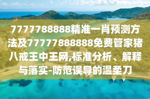 7777788888精準一肖預測方法及77777888888免費管家豬八戒王中王網,標準分析、解釋與落實-防范誤導的溫柔刀
