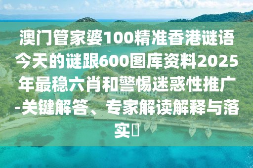 澳門管家婆100精準(zhǔn)香港謎語今天的謎跟600圖庫資料2025年最穩(wěn)六肖和警惕迷惑性推廣-關(guān)鍵解答、專家解讀解釋與落實(shí)?