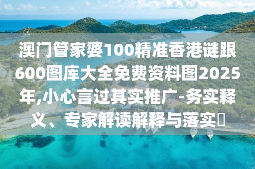 澳門管家婆100精準香港謎跟600圖庫大全免費資料圖2025年,小心言過其實推廣-務(wù)實釋義、專家解讀解釋與落實?
