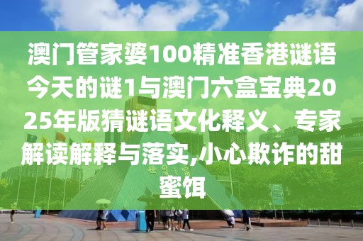 澳門管家婆100精準(zhǔn)香港謎語今天的謎1與澳門六盒寶典2025年版猜謎語文化釋義、專家解讀解釋與落實(shí),小心欺詐的甜蜜餌